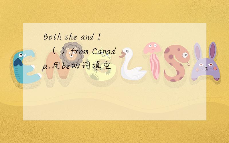 Both she and I （ ）from Canada.用be动词填空