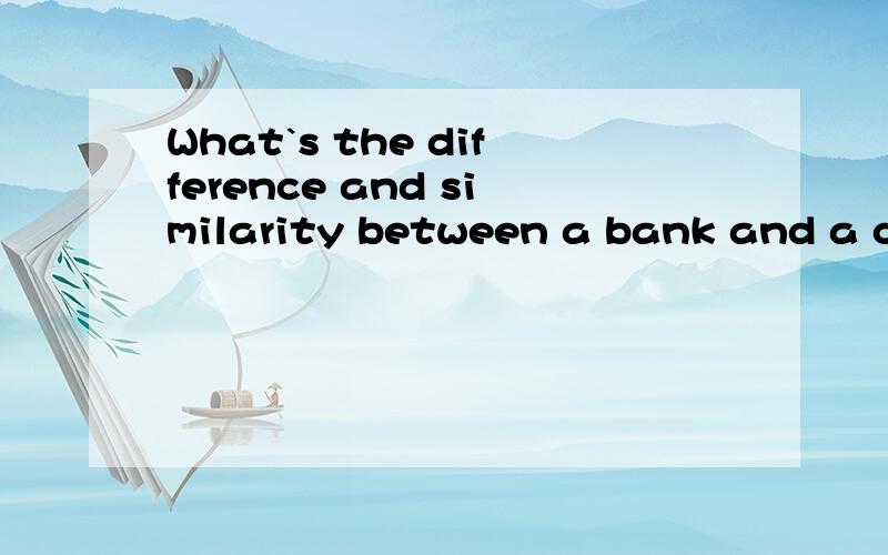What`s the difference and similarity between a bank and a church?or a bank and a store,.我们英语老师布置了这个作业,谁能用英语回答我?.中文也行.具体点,特别一点