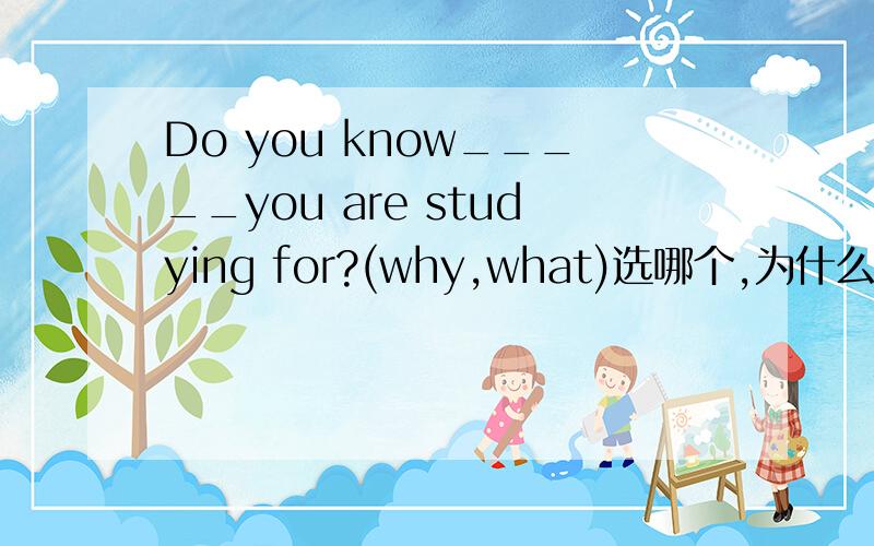 Do you know_____you are studying for?(why,what)选哪个,为什么