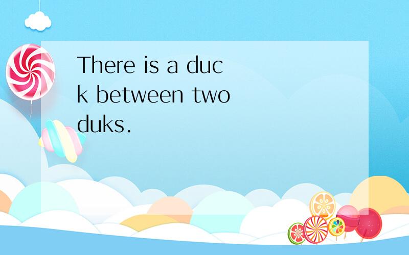 There is a duck between two duks.