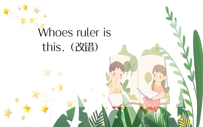 Whoes ruler is this.（改错）