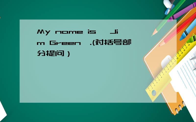 My name is {Jim Green}.(对括号部分提问）