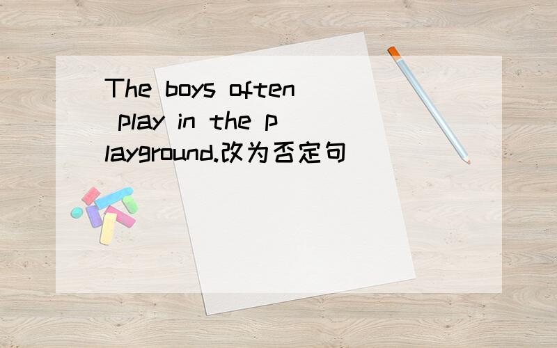 The boys often play in the playground.改为否定句