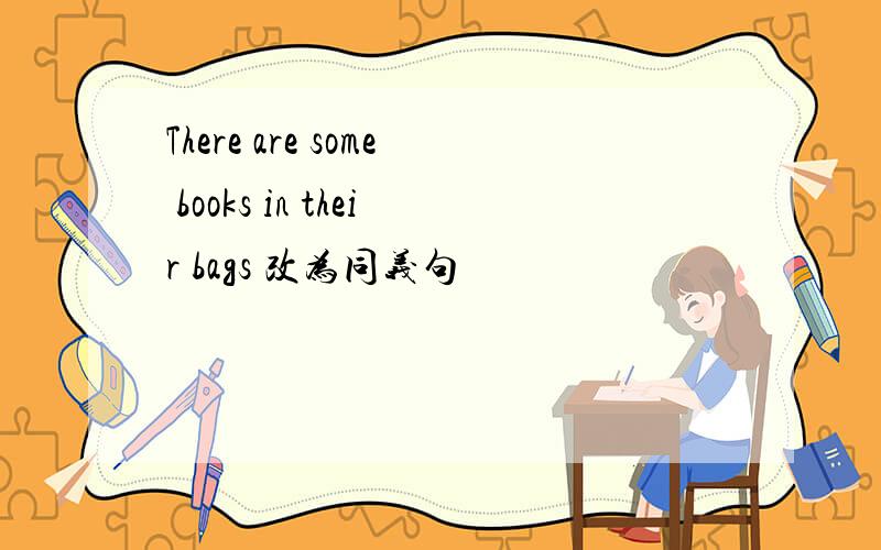 There are some books in their bags 改为同义句