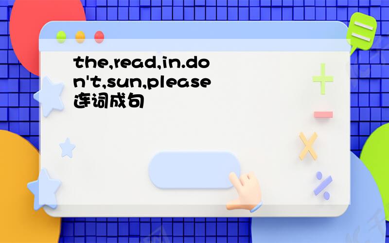 the,read,in.don't,sun,please连词成句