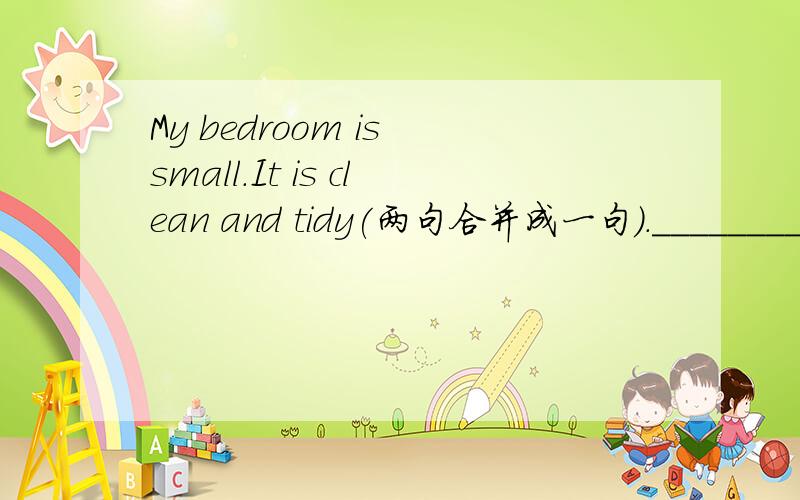 My bedroom is small.It is clean and tidy(两句合并成一句).________ my besroom is small,_________ it is clean and tidy