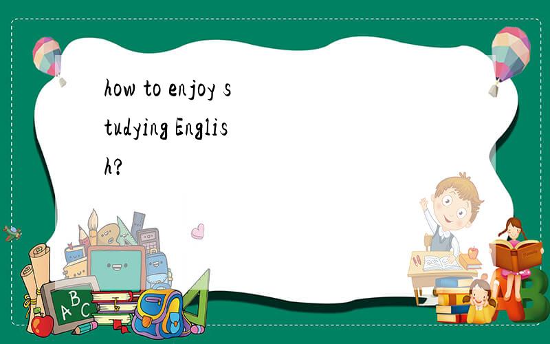 how to enjoy studying English?