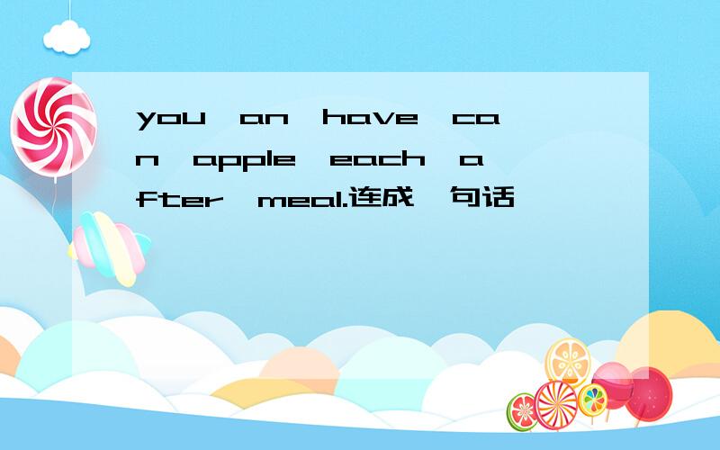 you,an,have,can,apple,each,after,meal.连成一句话
