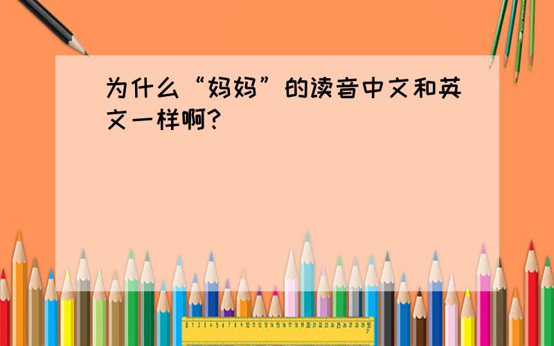 为什么“妈妈”的读音中文和英文一样啊?