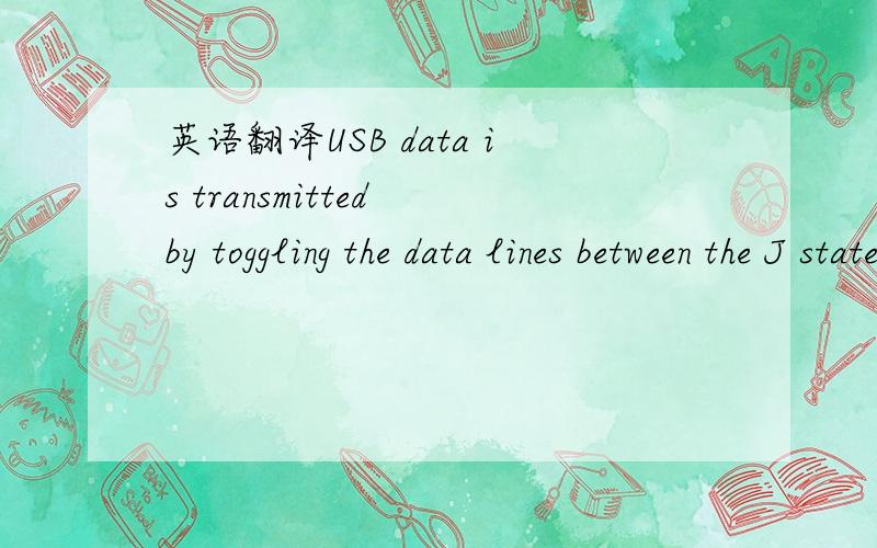 英语翻译USB data is transmitted by toggling the data lines between the J state and the opposite K state.USB encodes data using the NRZI convention; a 0 bit is transmitted by toggling the data lines from J to K or vice-versa,while a 1 bit is trans