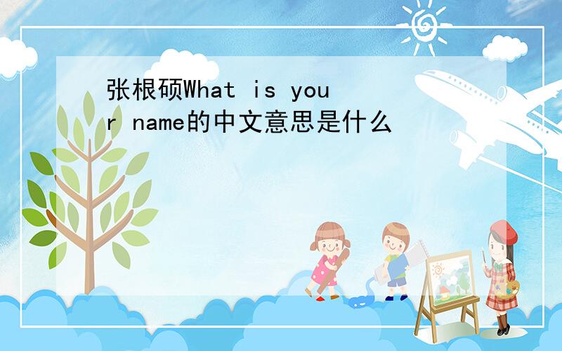 张根硕What is your name的中文意思是什么