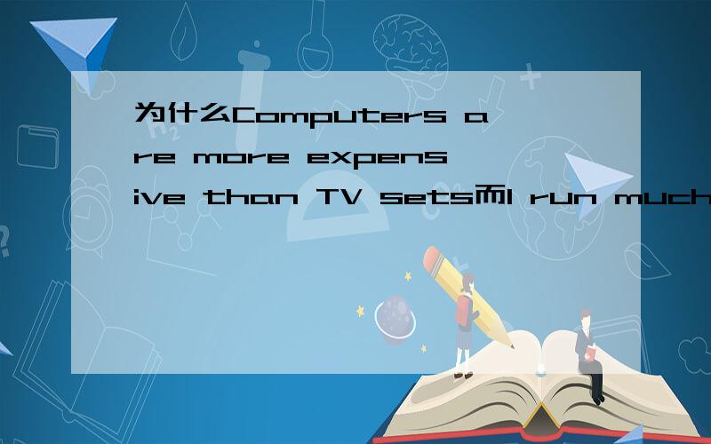 为什么Computers are more expensive than TV sets而I run much faster than Mary,为什么要有much,more和much有什么区别- 那为什么不能用more expensive