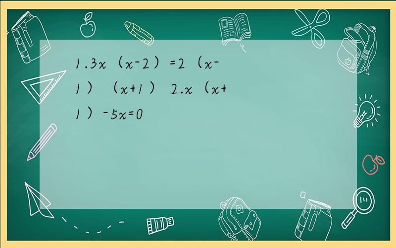 1.3x（x-2）=2（x-1）（x+1） 2.x（x+1）-5x=0