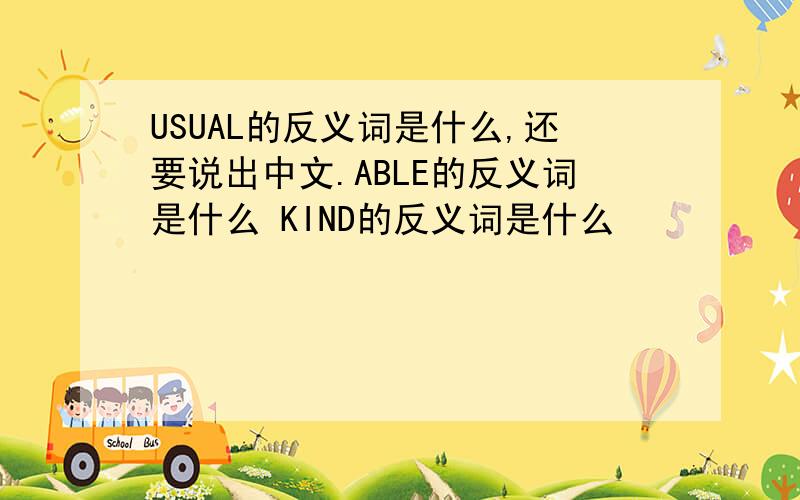 USUAL的反义词是什么,还要说出中文.ABLE的反义词是什么 KIND的反义词是什么