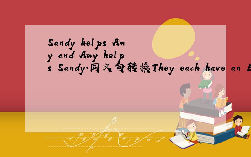 Sandy helps Amy and Amy helps Sandy.同义句转换They each have an English dictionary.