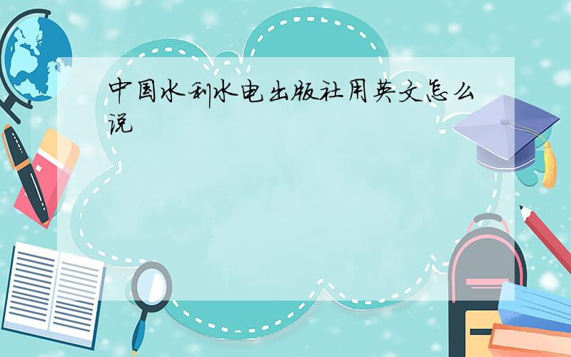 中国水利水电出版社用英文怎么说