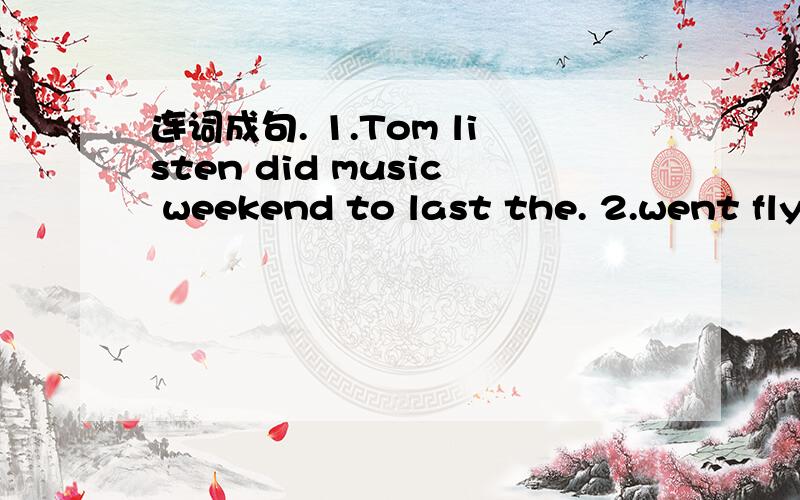 连词成句. 1.Tom listen did music weekend to last the. 2.went fly playground a Liu Hong the to tokite.3.morning    hamburger    this   Sandy   ate   a.