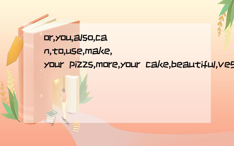 or,you,also,can,to,use,make,your pizzs,more,your cake,beautiful,vegetale连词成句加油