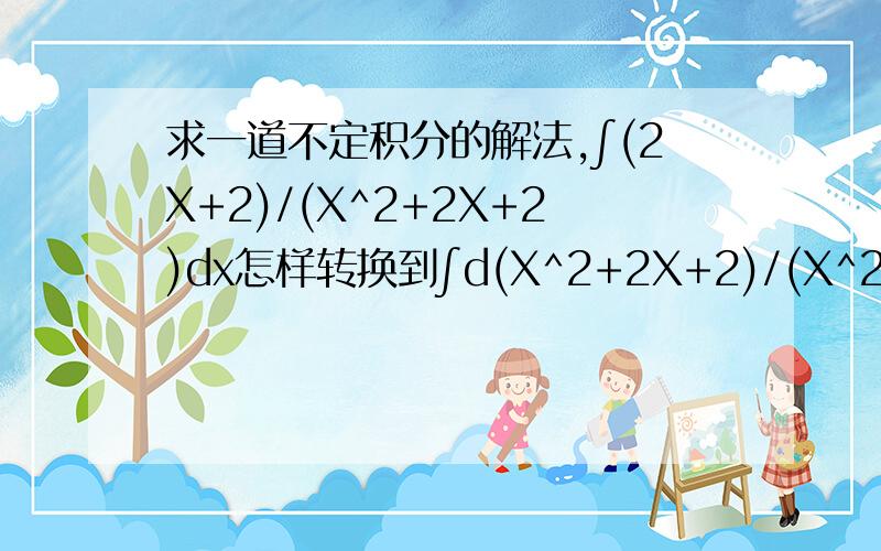求一道不定积分的解法,∫(2X+2)/(X^2+2X+2)dx怎样转换到∫d(X^2+2X+2)/(X^2+2X+2)