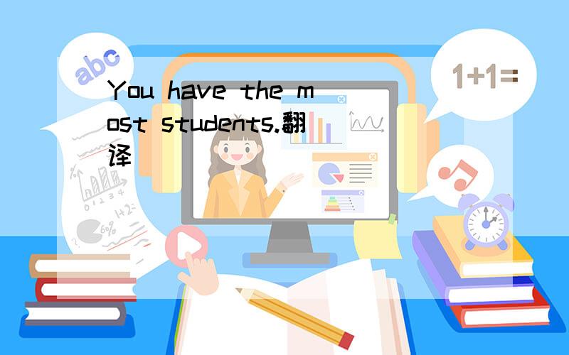 You have the most students.翻译