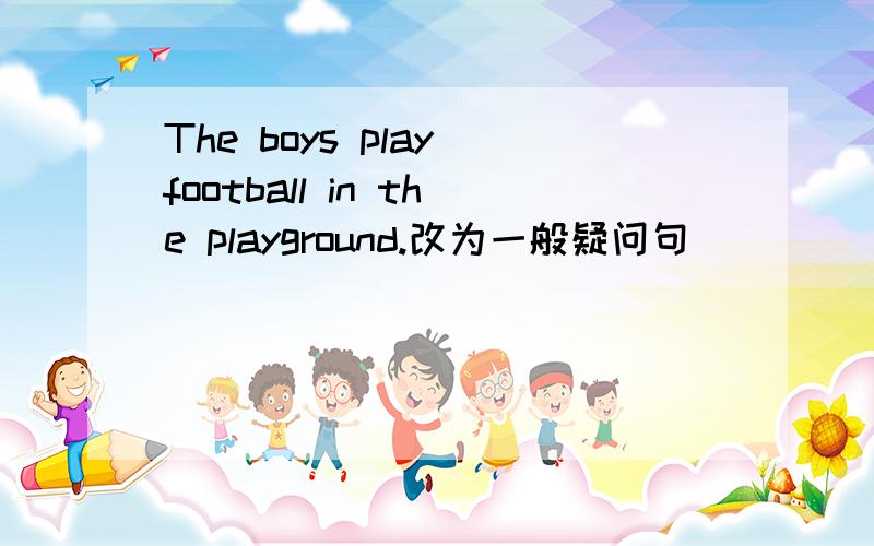 The boys play football in the playground.改为一般疑问句