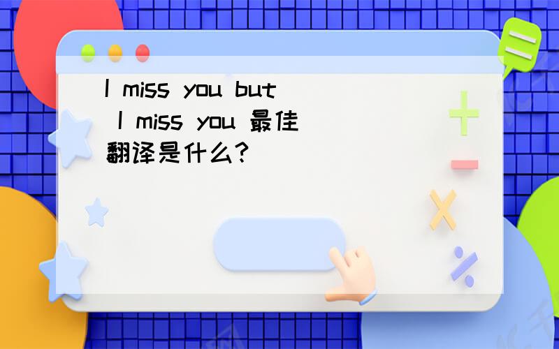 I miss you but I miss you 最佳翻译是什么?