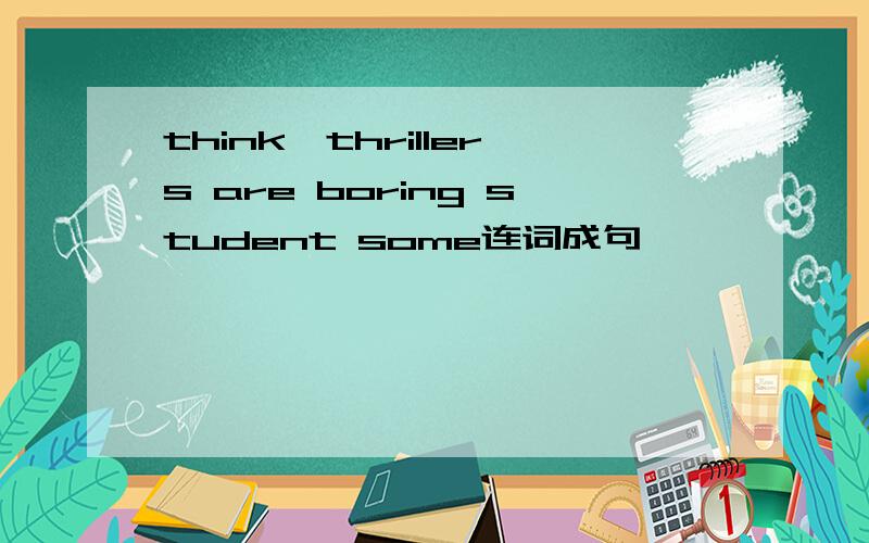 think,thrillers are boring student some连词成句