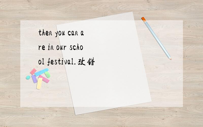 then you can are in our school festival.改错