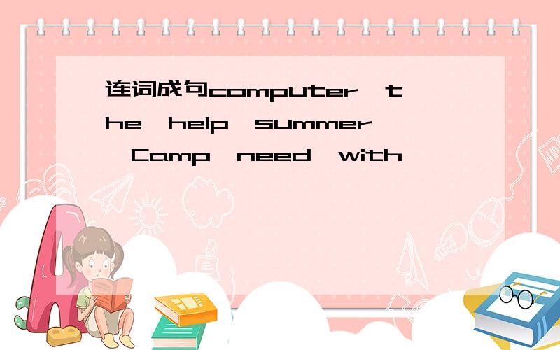 连词成句computer,the,help,summer,Camp,need,with