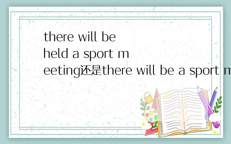 there will be held a sport meeting还是there will be a sport meeting