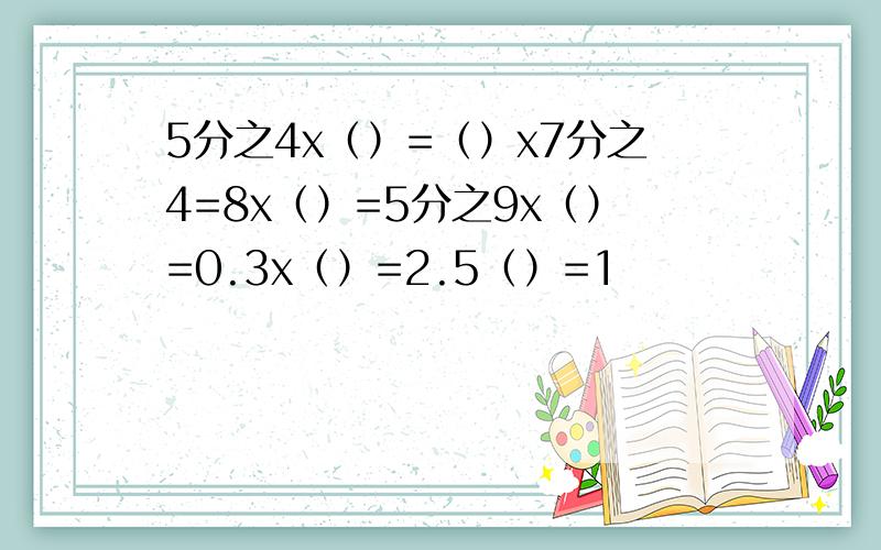 5分之4x（）=（）x7分之4=8x（）=5分之9x（）=0.3x（）=2.5（）=1