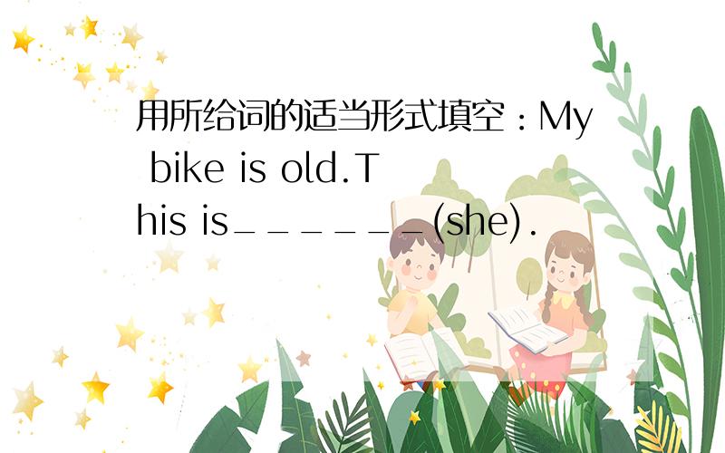 用所给词的适当形式填空：My bike is old.This is______(she).
