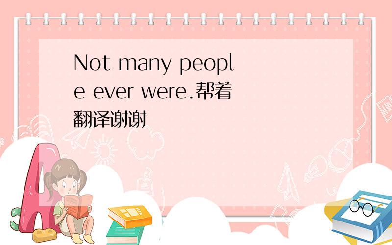 Not many people ever were.帮着翻译谢谢