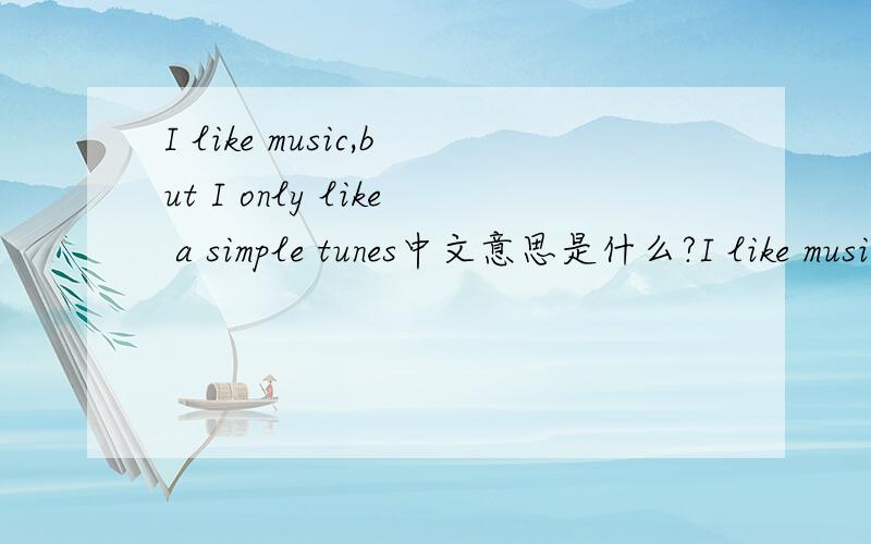 I like music,but I only like a simple tunes中文意思是什么?I like music,but I only like a simple tunes 中文意思是什么啊...