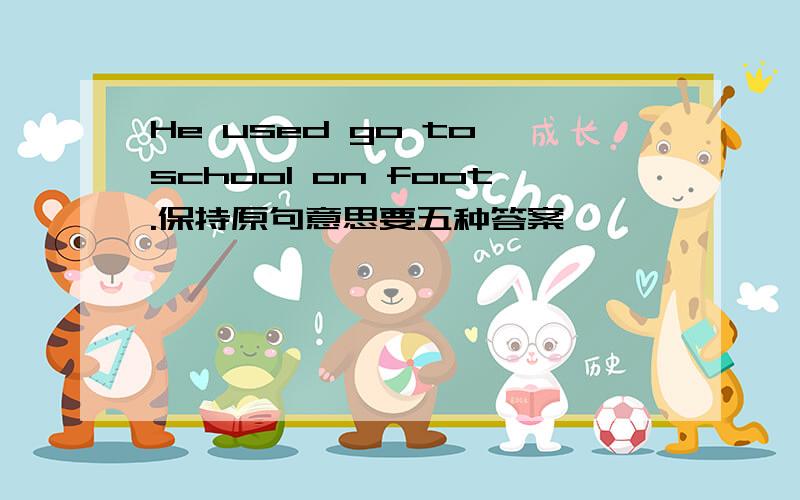 He used go to school on foot.保持原句意思要五种答案