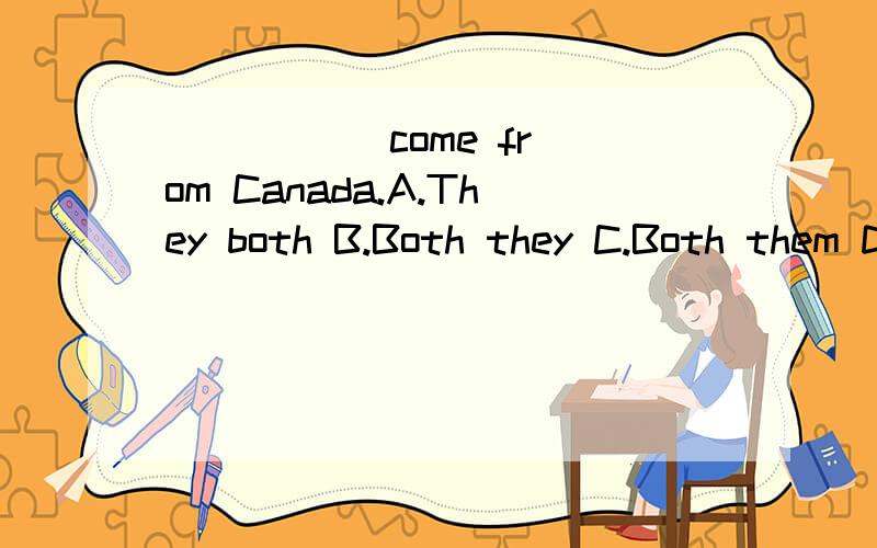 ( ) ( )come from Canada.A.They both B.Both they C.Both them D.Them both