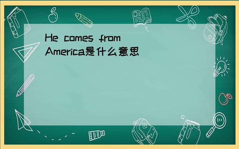 He comes from America是什么意思