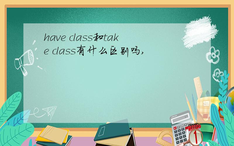 have class和take class有什么区别吗,