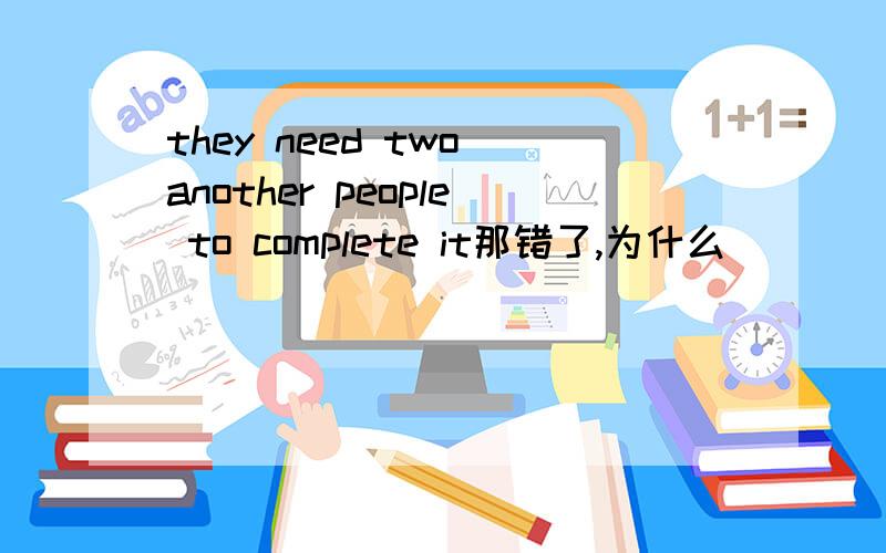 they need two another people to complete it那错了,为什么