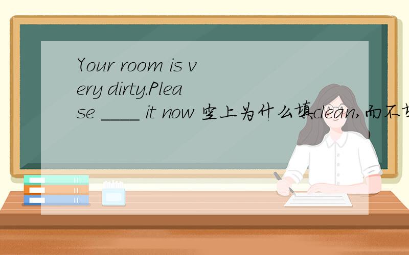 Your room is very dirty.Please ____ it now 空上为什么填clean,而不填cleaning呢?不是有now嘛?