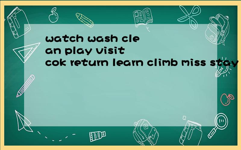 watch wash clean play visit cok return learn climb miss stay match study fly see singdo go swim buy take leave get have写出他们的过去式