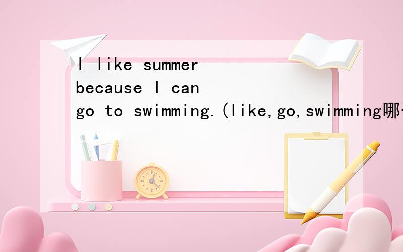 I like summer because I can go to swimming.(like,go,swimming哪一个是错的,必改正