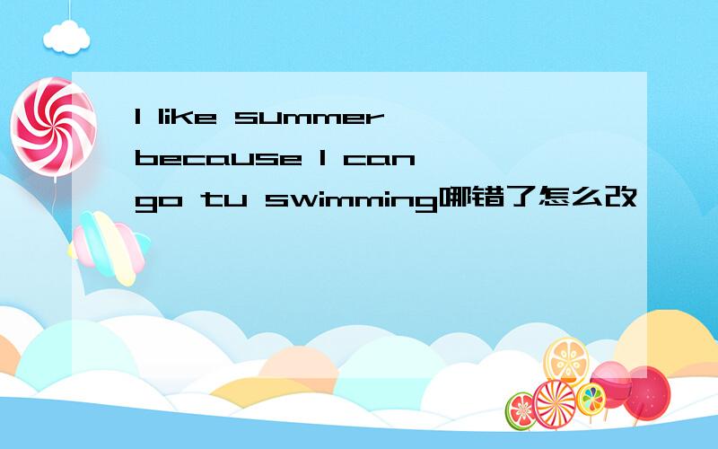 I like summer because I can go tu swimming哪错了怎么改