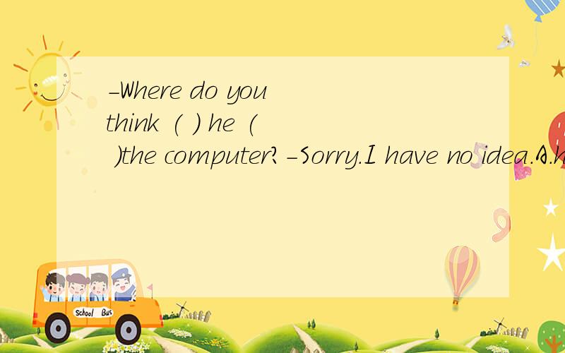-Where do you think ( ) he ( )the computer?-Sorry.I have no idea.A.has;bought B./;boughtC.did;buy D./;buys