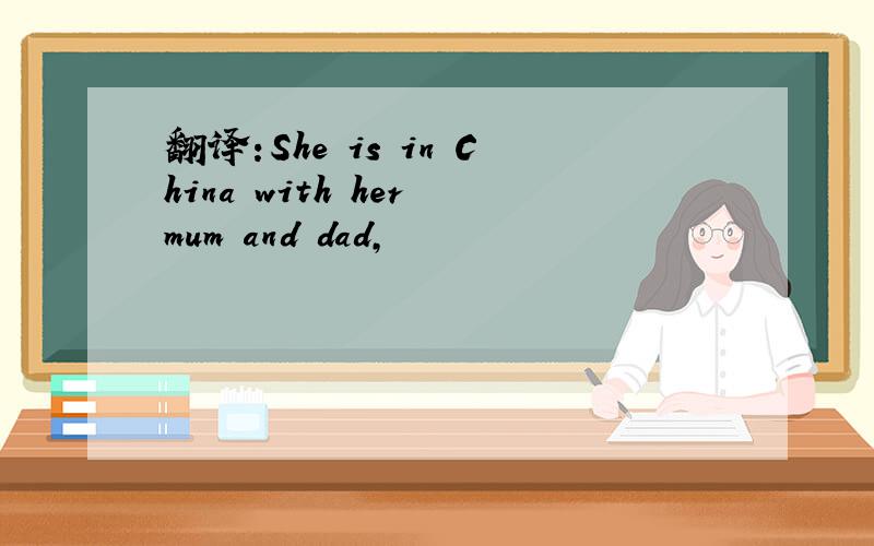 翻译:She is in China with her mum and dad,
