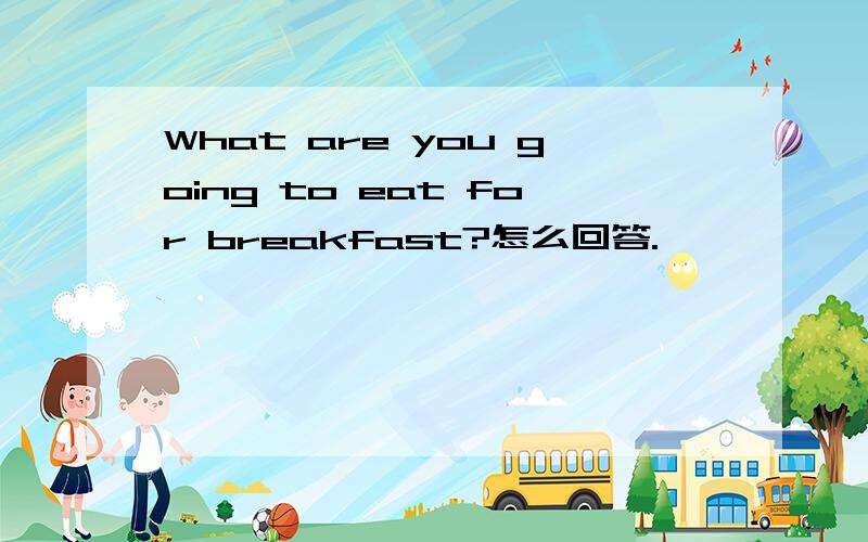 What are you going to eat for breakfast?怎么回答.