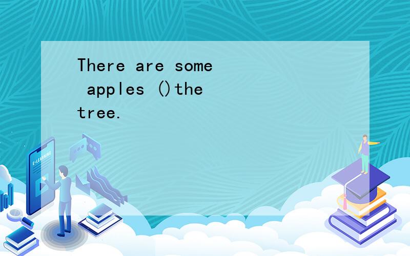 There are some apples ()the tree.