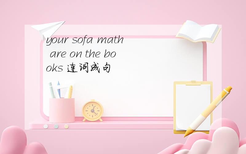 your sofa math are on the books 连词成句