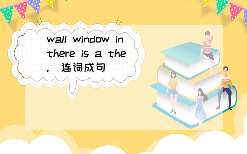 wall window inthere is a the.（连词成句）