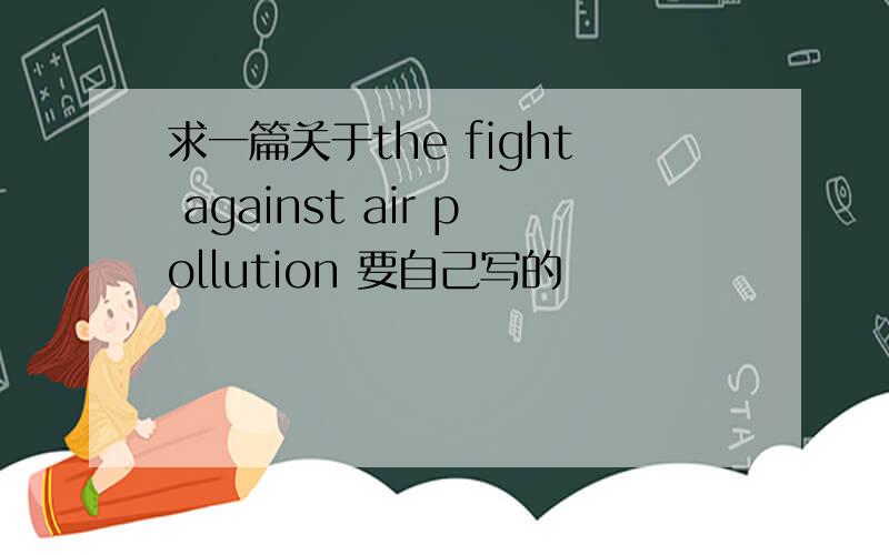 求一篇关于the fight against air pollution 要自己写的